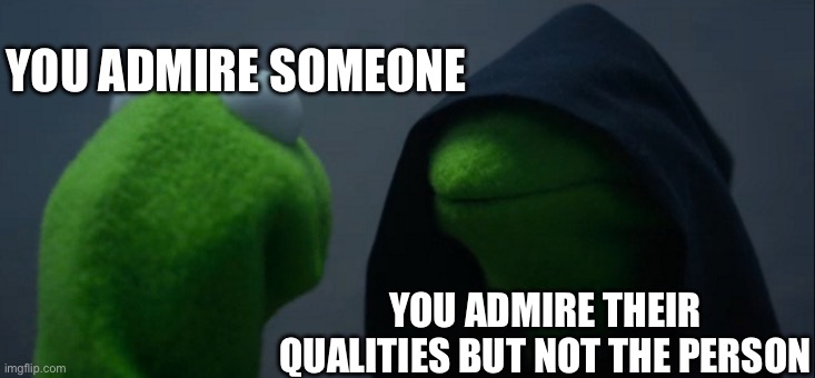 Fr | YOU ADMIRE SOMEONE; YOU ADMIRE THEIR QUALITIES BUT NOT THE PERSON | image tagged in memes,evil kermit,envy,so true | made w/ Imgflip meme maker