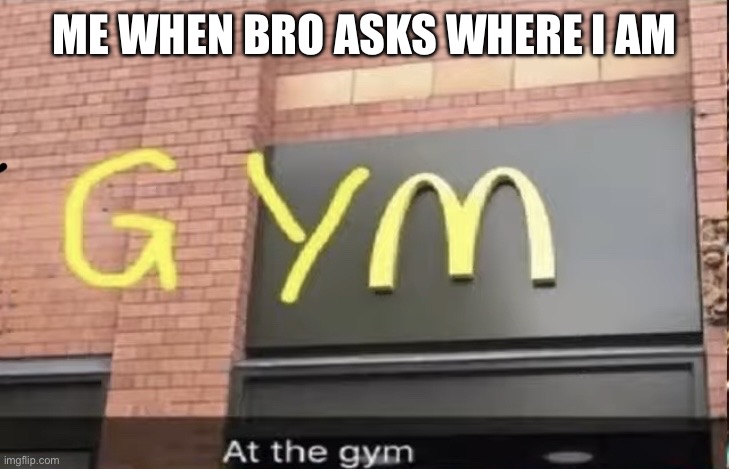 At the gym | ME WHEN BRO ASKS WHERE I AM | image tagged in at the gym | made w/ Imgflip meme maker