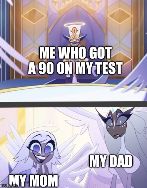 This title confirms that I am a true goofy person. | ME WHO GOT A 90 ON MY TEST; MY DAD; MY MOM | image tagged in sir pentious in heaven,oh wow are you actually reading these tags | made w/ Imgflip meme maker