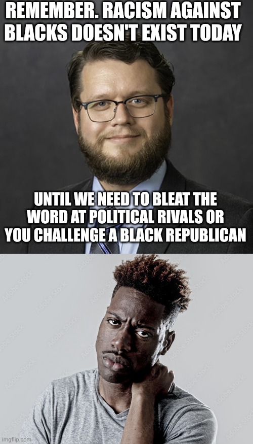 Never existed depending on which rightwinger you ask | REMEMBER. RACISM AGAINST BLACKS DOESN'T EXIST TODAY; UNTIL WE NEED TO BLEAT THE WORD AT POLITICAL RIVALS OR YOU CHALLENGE A BLACK REPUBLICAN | image tagged in clown world,republicans,conservative logic | made w/ Imgflip meme maker