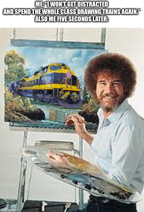 I cant help it | ME: “I WON’T GET DISTRACTED AND SPEND THE WHOLE CLASS DRAWING TRAINS AGAIN.”
ALSO ME FIVE SECONDS LATER: | image tagged in railroad,railfan | made w/ Imgflip meme maker