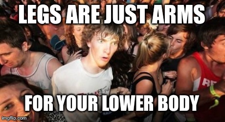 Sudden Clarity Clarence | LEGS ARE JUST ARMS FOR YOUR LOWER BODY | image tagged in memes,sudden clarity clarence,AdviceAnimals | made w/ Imgflip meme maker