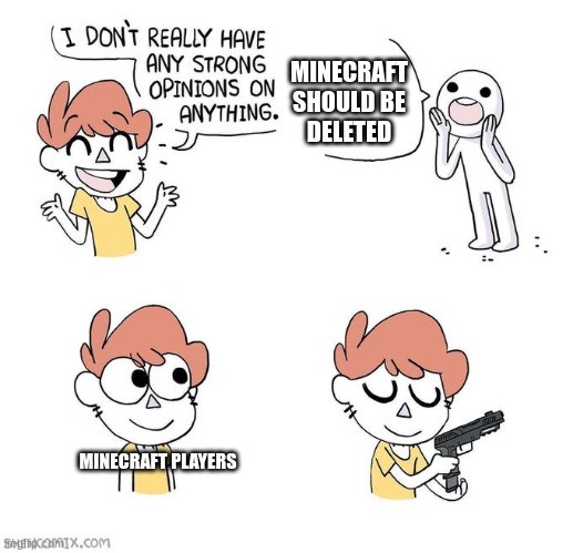 I like Minecraft | MINECRAFT SHOULD BE DELETED; MINECRAFT PLAYERS | image tagged in i don't really have strong opinions | made w/ Imgflip meme maker