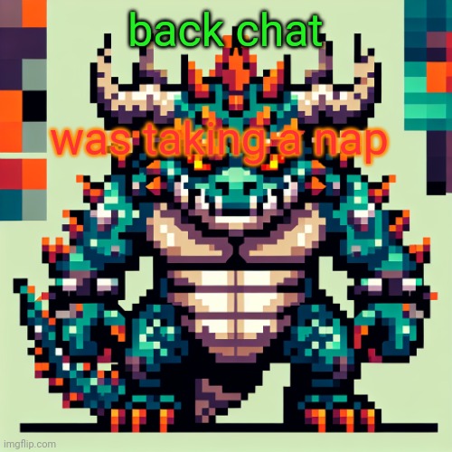 Bowser's AI template | back chat; was taking a nap | image tagged in bowser's ai template | made w/ Imgflip meme maker