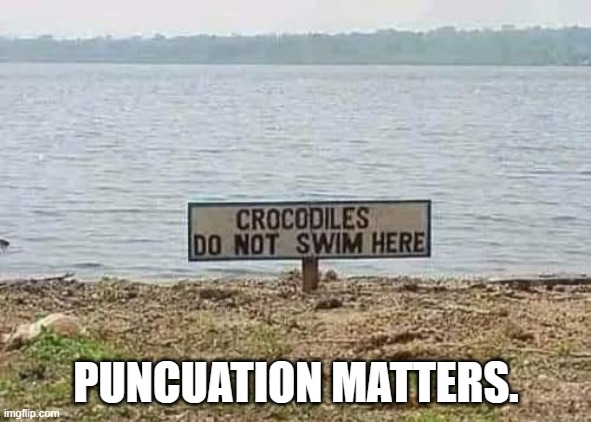 Crocodiles don't swim here. | PUNCUATION MATTERS. | image tagged in signs,grammar,punctuation | made w/ Imgflip meme maker