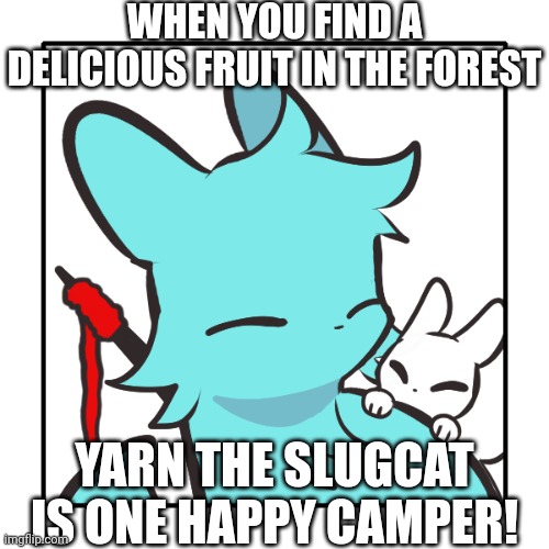 Again ai being adorable with the captions | WHEN YOU FIND A DELICIOUS FRUIT IN THE FOREST; YARN THE SLUGCAT IS ONE HAPPY CAMPER! | image tagged in yarn the slugcat | made w/ Imgflip meme maker