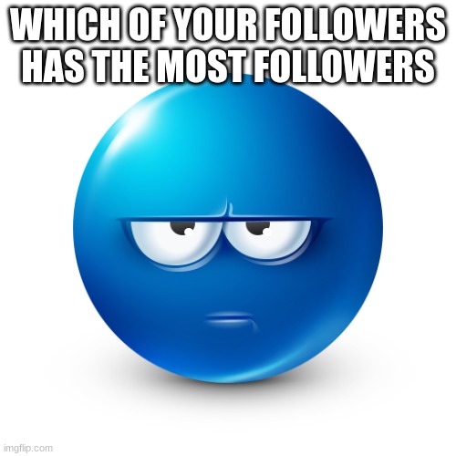 WHICH OF YOUR FOLLOWERS HAS THE MOST FOLLOWERS | made w/ Imgflip meme maker