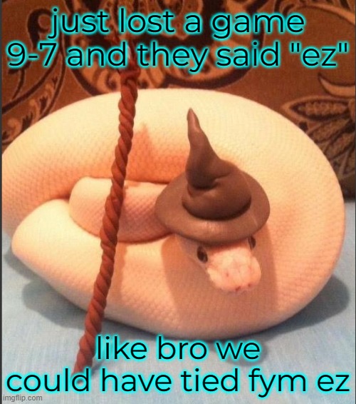 just lost a game 9-7 and they said "ez"; like bro we could have tied fym ez | made w/ Imgflip meme maker