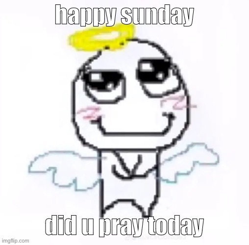angelically | happy sunday; did u pray today | image tagged in angelically | made w/ Imgflip meme maker