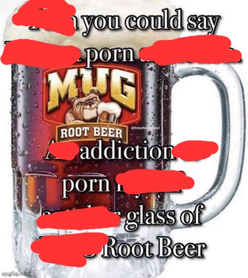 You could say porn addiction porn glass of root beer | image tagged in adict | made w/ Imgflip meme maker
