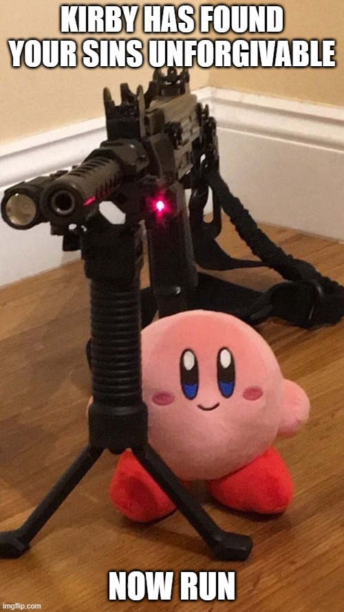 pov you use arrow keys to play | KIRBY HAS FOUND YOUR SINS UNFORGIVABLE; NOW RUN | image tagged in kirby with gun | made w/ Imgflip meme maker