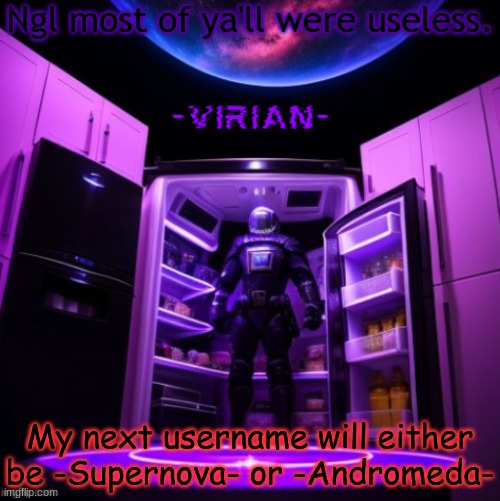 Some suggestions were okay though | Ngl most of ya'll were useless. My next username will either be -Supernova- or -Andromeda- | image tagged in virian | made w/ Imgflip meme maker