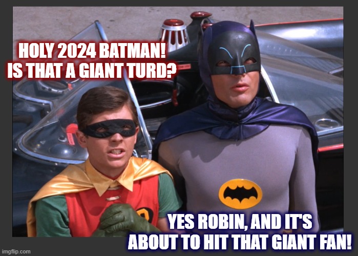 The Revolution Will Not Be Televised | HOLY 2024 BATMAN! IS THAT A GIANT TURD? YES ROBIN, AND IT'S ABOUT TO HIT THAT GIANT FAN! | image tagged in 2024,politics 2024,shtf,batman and robin,modern problems,jadscomms | made w/ Imgflip meme maker