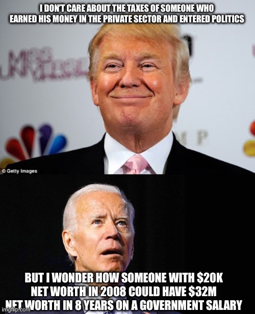 I DON’T CARE ABOUT THE TAXES OF SOMEONE WHO EARNED HIS MONEY IN THE PRIVATE SECTOR AND ENTERED POLITICS; BUT I WONDER HOW SOMEONE WITH $20K NET WORTH IN 2008 COULD HAVE $32M NET WORTH IN 8 YEARS ON A GOVERNMENT SALARY | image tagged in donald trump approves,confused joe biden | made w/ Imgflip meme maker