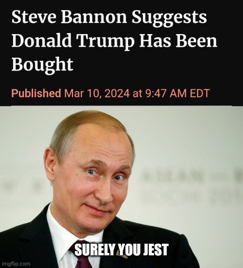 SURELY YOU JEST | image tagged in trump,steve bannon,china,sarcastic putin,no-limits friendship | made w/ Imgflip meme maker