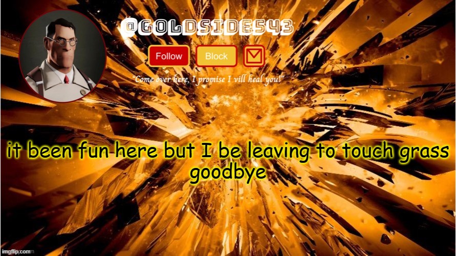 j5myJqj0G/MNYC4C+JeYXg== | it been fun here but I be leaving to touch grass
goodbye | image tagged in gold's announcement template | made w/ Imgflip meme maker
