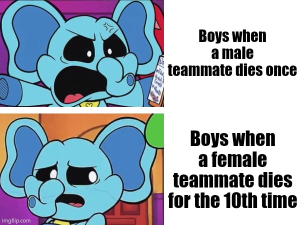 Female teammate can sometimes very lucky to boys in online game. | Boys when a male teammate dies once; Boys when a female teammate dies for the 10th time | image tagged in memes,funny,boys,female,teammate,dies | made w/ Imgflip meme maker