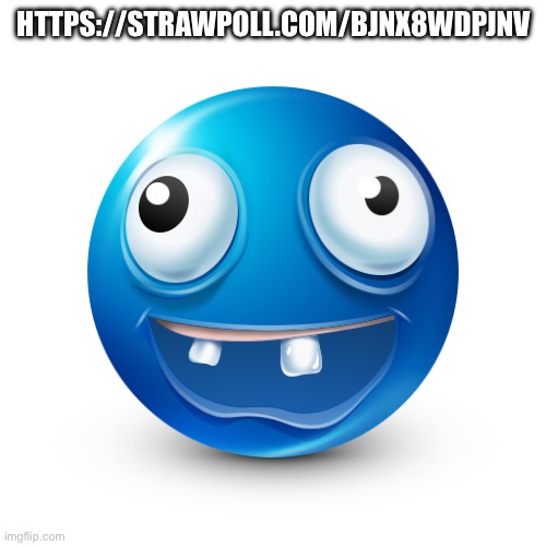 https://strawpoll.com/BJnX8wDPjnv | HTTPS://STRAWPOLL.COM/BJNX8WDPJNV | image tagged in silly goober | made w/ Imgflip meme maker