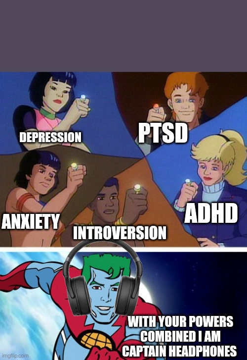 Captain planet with everybody | DEPRESSION; PTSD; ADHD; ANXIETY; INTROVERSION; WITH YOUR POWERS COMBINED I AM CAPTAIN HEADPHONES | image tagged in captain planet with everybody | made w/ Imgflip meme maker