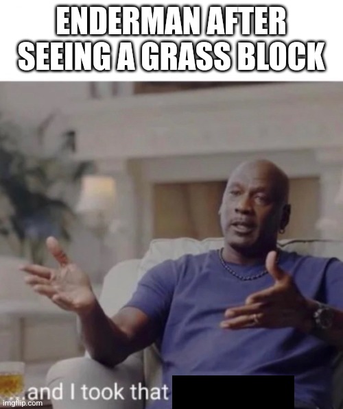 Michael Jordan took it personally | ENDERMAN AFTER SEEING A GRASS BLOCK | image tagged in michael jordan took it personally | made w/ Imgflip meme maker