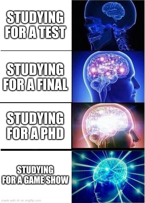 This is ai generated | STUDYING FOR A TEST; STUDYING FOR A FINAL; STUDYING FOR A PHD; STUDYING FOR A GAME SHOW | image tagged in memes,expanding brain | made w/ Imgflip meme maker