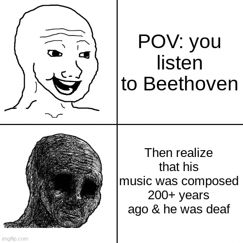 Happy Wojak vs Depressed Wojak | POV: you listen to Beethoven; Then realize that his music was composed 200+ years ago & he was deaf | image tagged in happy wojak vs depressed wojak | made w/ Imgflip meme maker
