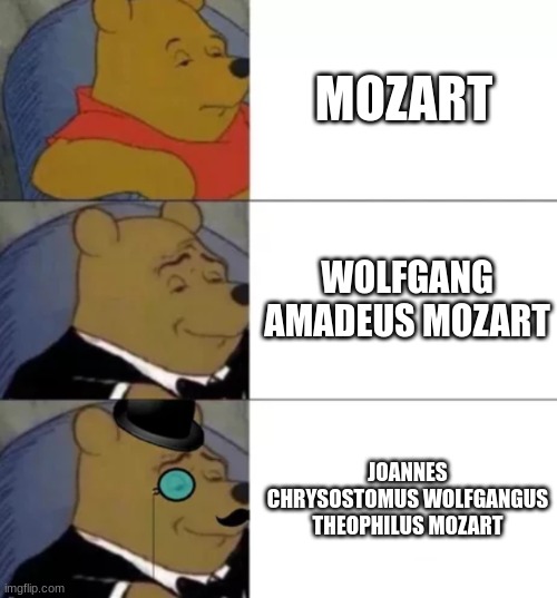 Fancy pooh | MOZART; WOLFGANG AMADEUS MOZART; JOANNES CHRYSOSTOMUS WOLFGANGUS THEOPHILUS MOZART | image tagged in fancy pooh | made w/ Imgflip meme maker