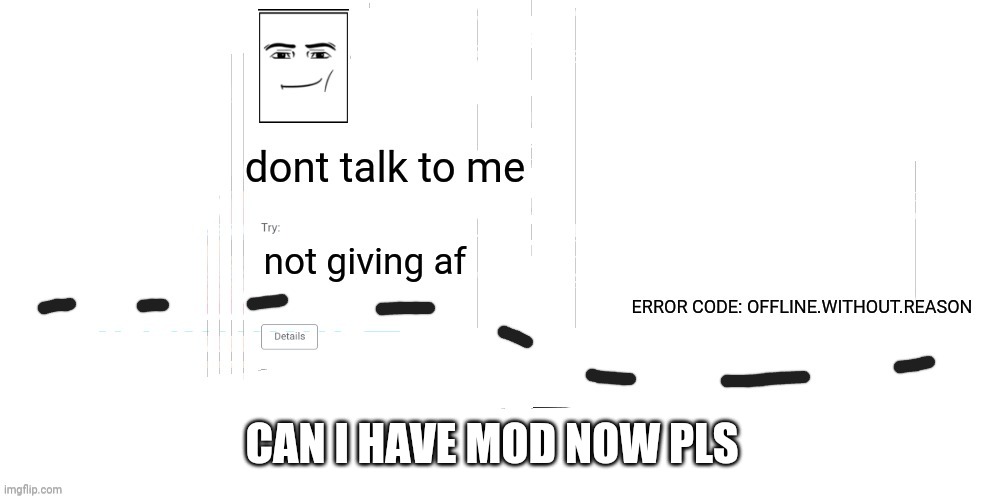 geeb: no | CAN I HAVE MOD NOW PLS | image tagged in offline without reason announcement temp | made w/ Imgflip meme maker