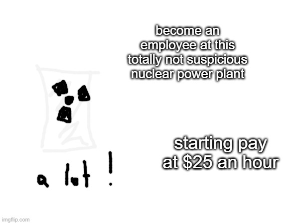 totally not rebuilt only 4 years after two meltdowns | become an employee at this totally not suspicious nuclear power plant; starting pay at $25 an hour | made w/ Imgflip meme maker