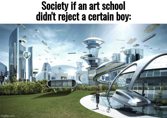 e | Society if an art school didn't reject a certain boy: | made w/ Imgflip meme maker
