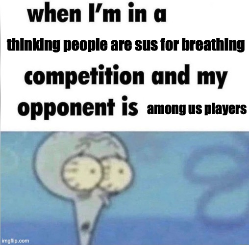 this is why u shouldn't report a dead body in among us | thinking people are sus for breathing; among us players | image tagged in whe i'm in a competition and my opponent is | made w/ Imgflip meme maker