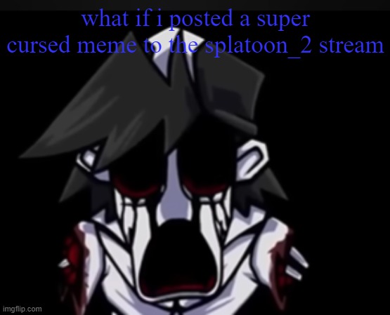 Shiver note: No Blook: Too bad it's been posted | what if i posted a super cursed meme to the splatoon_2 stream | image tagged in gold went hell naw | made w/ Imgflip meme maker
