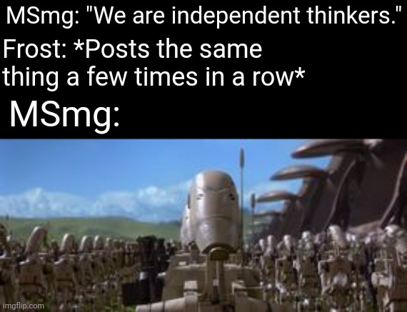 Roger Roger | MSmg: "We are independent thinkers." Frost: *Posts the same thing a few times in a row* MSmg: | image tagged in roger roger | made w/ Imgflip meme maker