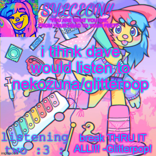 THIS IS SYLCEON SPEAKJIN AND UR LISTENIN 2 4LUNG!! | i tihnk dave would listen to nekozuna/glitterpop; break THRU IT ALL!!! -Glitterpop! | image tagged in this is sylceon speakjin and ur listenin 2 4lung | made w/ Imgflip meme maker