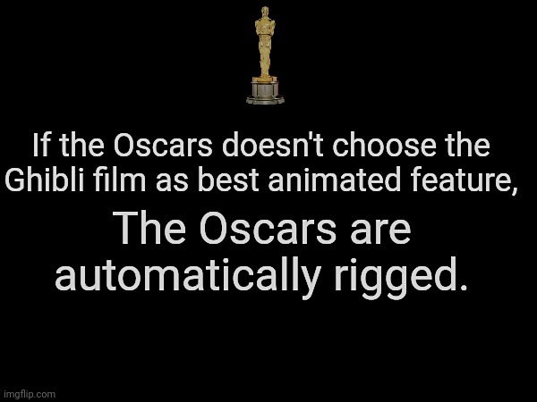 Oscars so male | If the Oscars doesn't choose the Ghibli film as best animated feature, The Oscars are automatically rigged. | image tagged in oscars | made w/ Imgflip meme maker