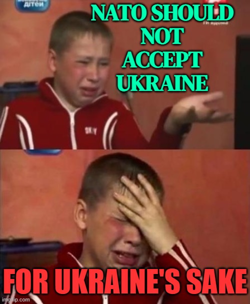 NATO Should Not Accept Ukraine | NATO SHOULD
NOT
ACCEPT
UKRAINE; FOR UKRAINE'S SAKE | image tagged in ukrainian kid crying,ukraine,russo-ukrainian war,good guy putin,evil government,scumbag government | made w/ Imgflip meme maker