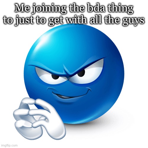 devious ass lookin mf | Me joining the bda thing to just to get with all the guys | image tagged in devious ass lookin mf | made w/ Imgflip meme maker