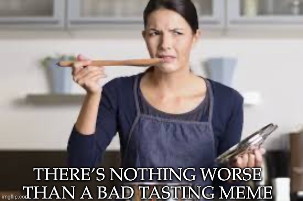 THERE’S NOTHING WORSE THAN A BAD TASTING MEME | made w/ Imgflip meme maker