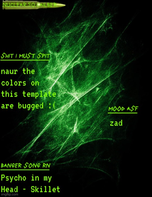 zad | naur the colors on this template are bugged :(; zad; Psycho in my Head - Skillet | image tagged in nuclear 50 cailber announcement | made w/ Imgflip meme maker
