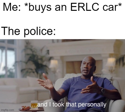 I bought an ERLC car with the police | Me: *buys an ERLC car*; The police: | image tagged in and i took that personally,memes,funny | made w/ Imgflip meme maker