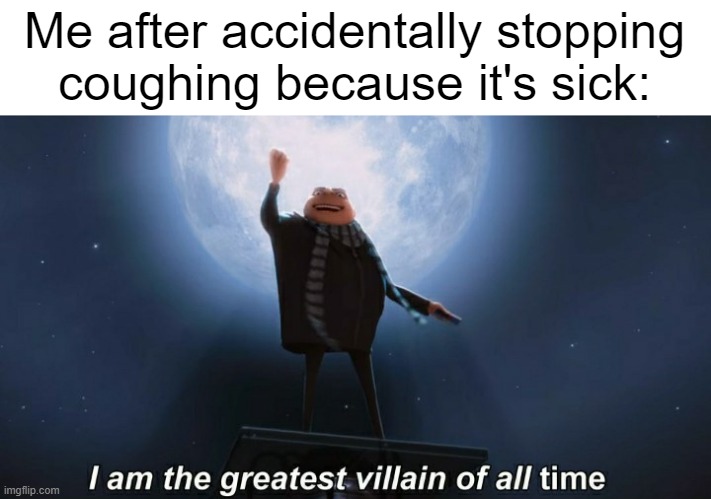 I accidentally stopped coughing | Me after accidentally stopping coughing because it's sick: | image tagged in i am the greatest villain of all time,memes,funny | made w/ Imgflip meme maker