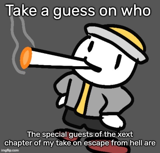 I will NOT tell you if you're right or wrong. | Take a guess on who; The special guests of the xext chapter of my take on escape from hell are | image tagged in eggy smoking | made w/ Imgflip meme maker