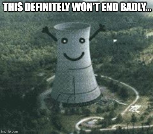 nuclear power plant | THIS DEFINITELY WON'T END BADLY... | image tagged in nuclear power plant,stop it get some help,nukes | made w/ Imgflip meme maker