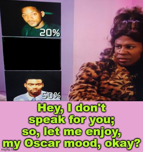 Sheneneh, says . . . | Hey, I don't speak for you; so, let me enjoy, my Oscar mood, okay? | image tagged in 2024,oscars,mood,meme,will smith,chris rock | made w/ Imgflip meme maker