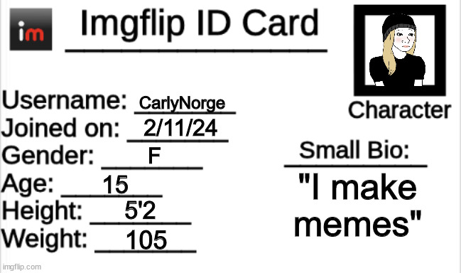 What im going to show to the cops when they ask for my Id | CarlyNorge; 2/11/24; F; "I make memes"; 15; 5'2; 105 | image tagged in carlynorge | made w/ Imgflip meme maker