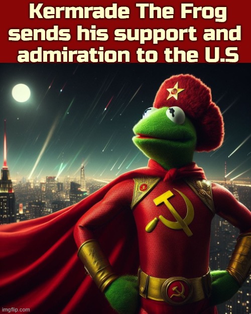 Adding: "It's less messy than the old days" | Kermrade The Frog sends his support and 
admiration to the U.S | image tagged in kermit the frog,communism,ai,pun | made w/ Imgflip meme maker