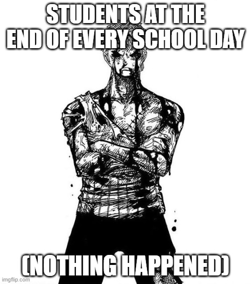 Zoro nothing happened | STUDENTS AT THE END OF EVERY SCHOOL DAY; (NOTHING HAPPENED) | image tagged in zoro nothing happened | made w/ Imgflip meme maker