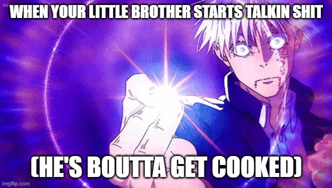 Gojo Imaginary Technieq | WHEN YOUR LITTLE BROTHER STARTS TALKIN SHIT; (HE'S BOUTTA GET COOKED) | image tagged in gojo imaginary technieq | made w/ Imgflip meme maker