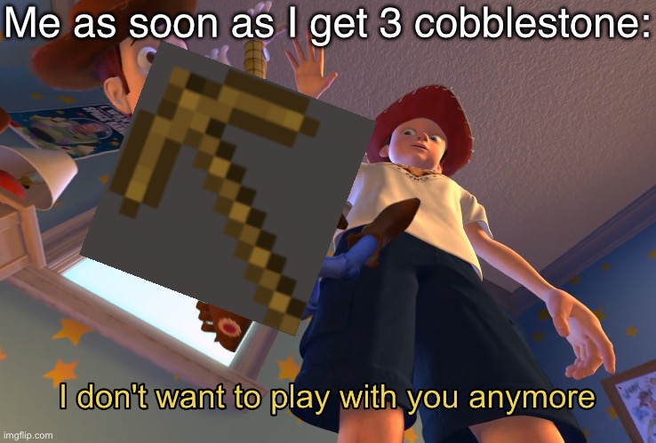 Into the junk chest with u | Me as soon as I get 3 cobblestone: | image tagged in i don't want to play with you anymore,fun,memes,minecraft | made w/ Imgflip meme maker
