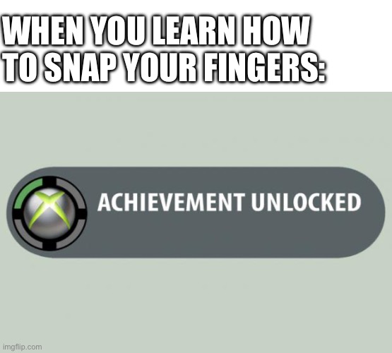 achievement unlocked | WHEN YOU LEARN HOW TO SNAP YOUR FINGERS: | image tagged in achievement unlocked | made w/ Imgflip meme maker